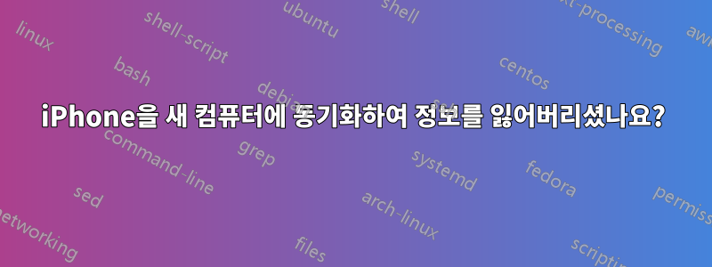 iPhone을 새 컴퓨터에 동기화하여 정보를 잃어버리셨나요?