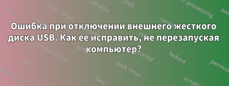 Ошибка при отключении внешнего жесткого диска USB. Как ее исправить, не перезапуская компьютер?