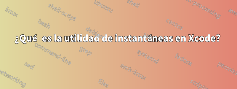 ¿Qué es la utilidad de instantáneas en Xcode?