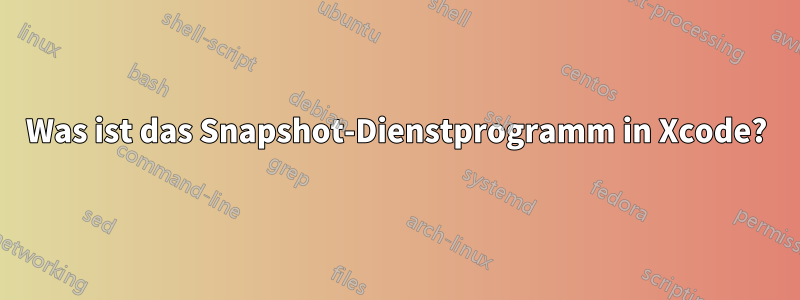 Was ist das Snapshot-Dienstprogramm in Xcode?