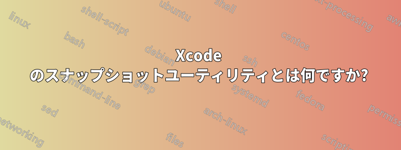 Xcode のスナップショットユーティリティとは何ですか?