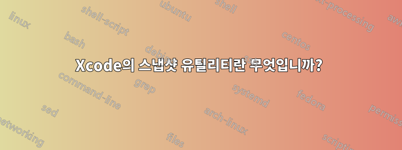 Xcode의 스냅샷 유틸리티란 무엇입니까?