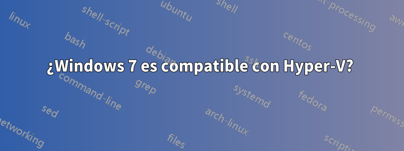 ¿Windows 7 es compatible con Hyper-V?