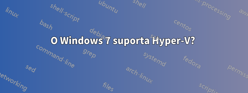 O Windows 7 suporta Hyper-V?