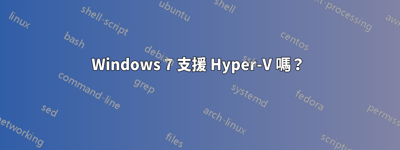Windows 7 支援 Hyper-V 嗎？