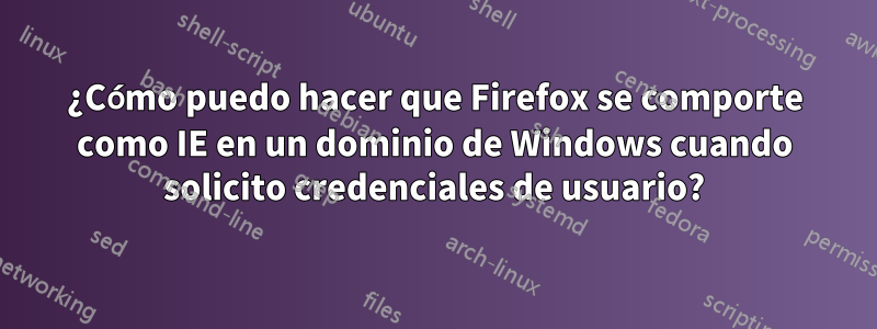 ¿Cómo puedo hacer que Firefox se comporte como IE en un dominio de Windows cuando solicito credenciales de usuario?