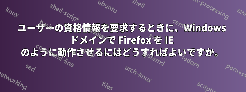ユーザーの資格情報を要求するときに、Windows ドメインで Firefox を IE のように動作させるにはどうすればよいですか。
