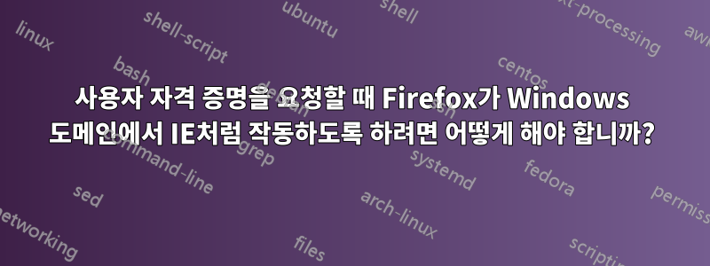 사용자 자격 증명을 요청할 때 Firefox가 Windows 도메인에서 IE처럼 작동하도록 하려면 어떻게 해야 합니까?