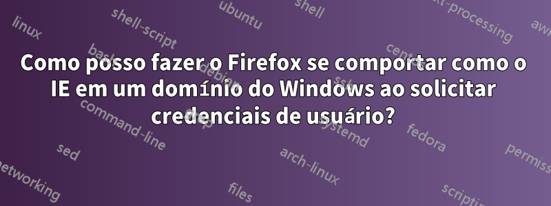 Como posso fazer o Firefox se comportar como o IE em um domínio do Windows ao solicitar credenciais de usuário?
