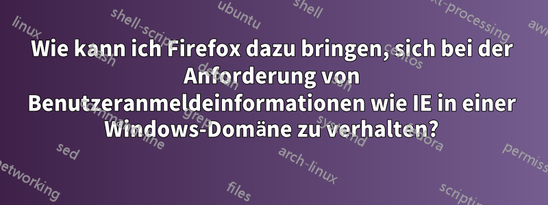 Wie kann ich Firefox dazu bringen, sich bei der Anforderung von Benutzeranmeldeinformationen wie IE in einer Windows-Domäne zu verhalten?