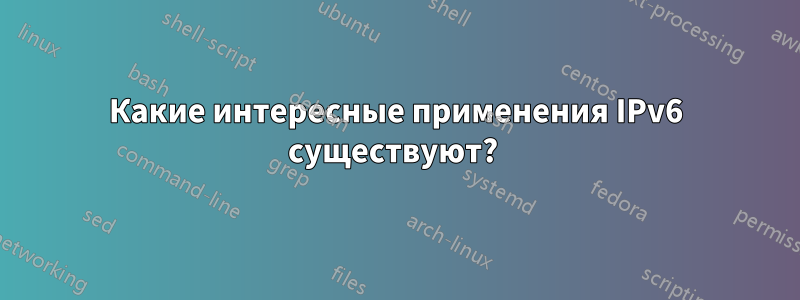 Какие интересные применения IPv6 существуют? 
