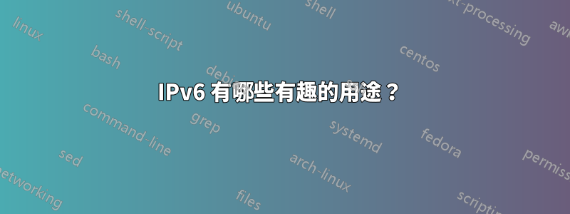 IPv6 有哪些有趣的用途？ 