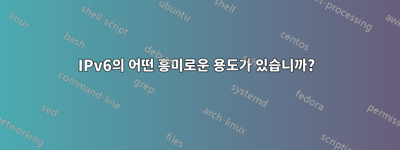 IPv6의 어떤 흥미로운 용도가 있습니까? 
