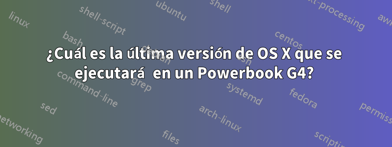 ¿Cuál es la última versión de OS X que se ejecutará en un Powerbook G4?