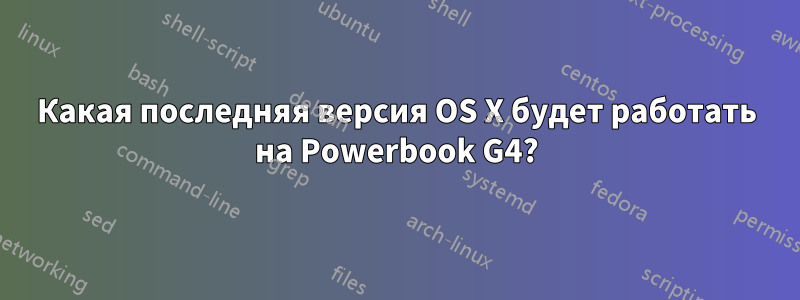 Какая последняя версия OS X будет работать на Powerbook G4?