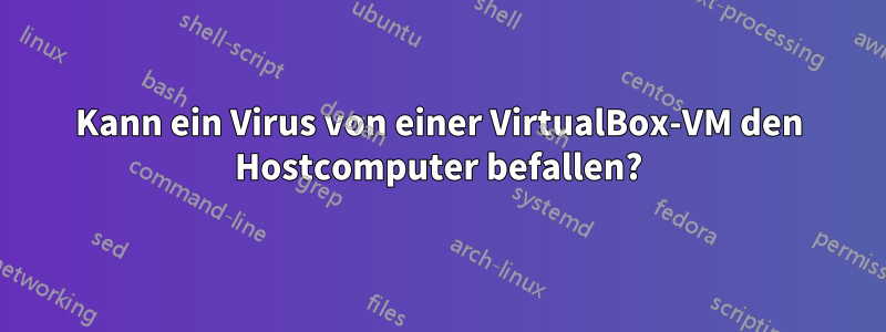 Kann ein Virus von einer VirtualBox-VM den Hostcomputer befallen?