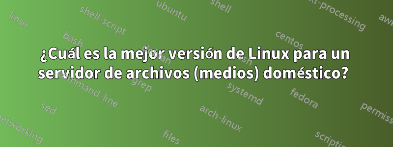 ¿Cuál es la mejor versión de Linux para un servidor de archivos (medios) doméstico? 