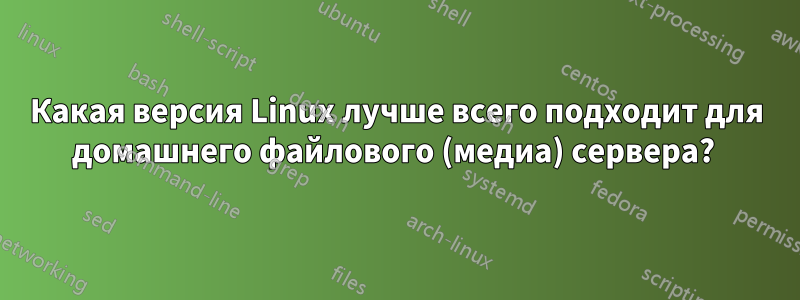 Какая версия Linux лучше всего подходит для домашнего файлового (медиа) сервера? 