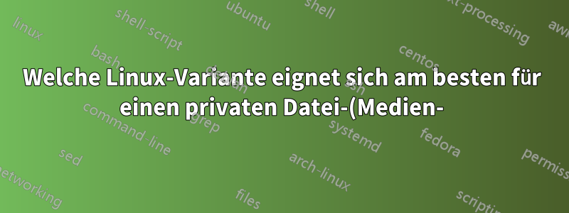 Welche Linux-Variante eignet sich am besten für einen privaten Datei-(Medien-)Server?
