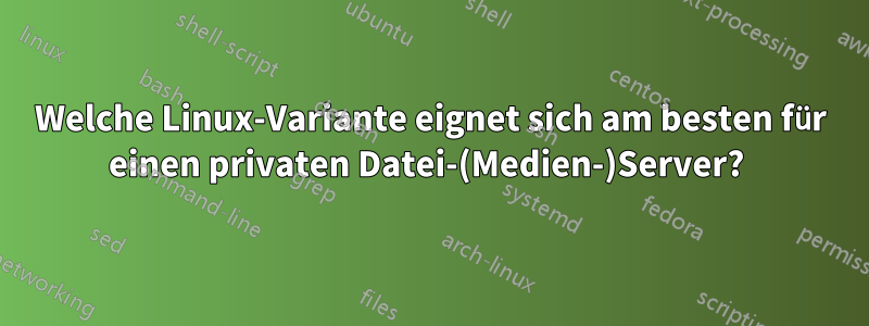 Welche Linux-Variante eignet sich am besten für einen privaten Datei-(Medien-)Server? 