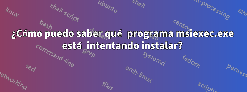 ¿Cómo puedo saber qué programa msiexec.exe está intentando instalar?