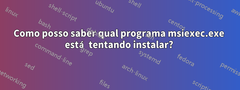 Como posso saber qual programa msiexec.exe está tentando instalar?