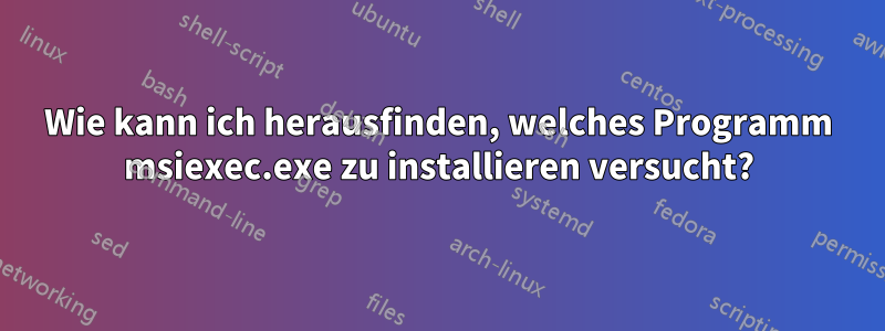 Wie kann ich herausfinden, welches Programm msiexec.exe zu installieren versucht?