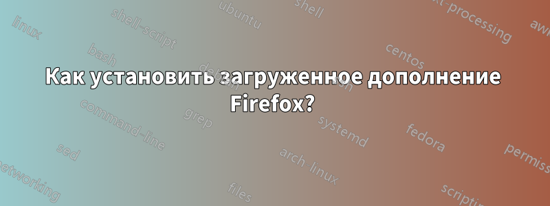 Как установить загруженное дополнение Firefox?
