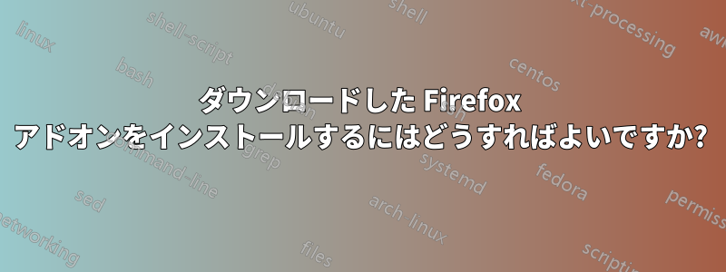 ダウンロードした Firefox アドオンをインストールするにはどうすればよいですか?
