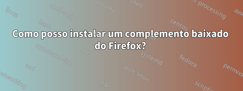 Como posso instalar um complemento baixado do Firefox?