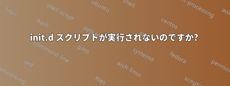 init.d スクリプトが実行されないのですか?