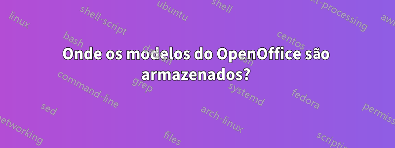 Onde os modelos do OpenOffice são armazenados?