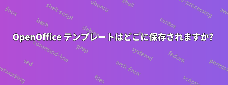 OpenOffice テンプレートはどこに保存されますか?