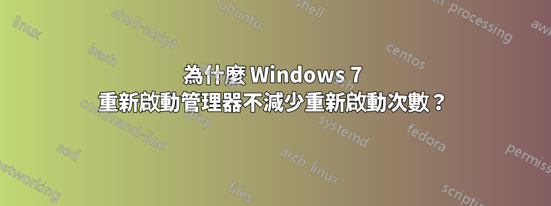 為什麼 Windows 7 重新啟動管理器不減少重新啟動次數？