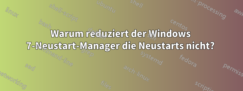 Warum reduziert der Windows 7-Neustart-Manager die Neustarts nicht?
