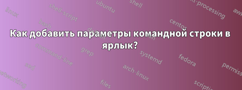 Как добавить параметры командной строки в ярлык?