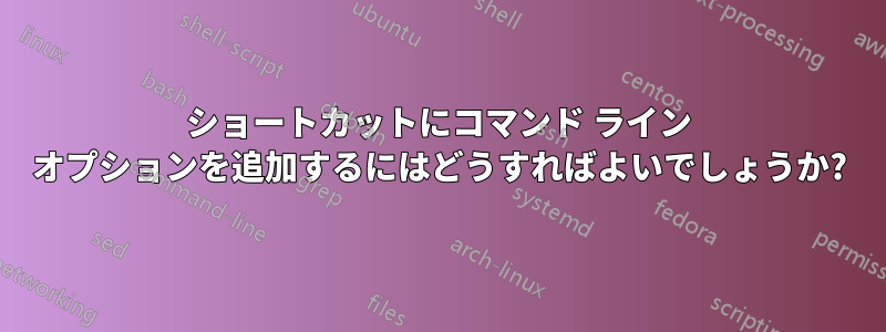 ショートカットにコマンド ライン オプションを追加するにはどうすればよいでしょうか?