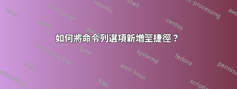 如何將命令列選項新增至捷徑？