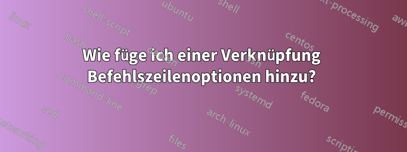 Wie füge ich einer Verknüpfung Befehlszeilenoptionen hinzu?
