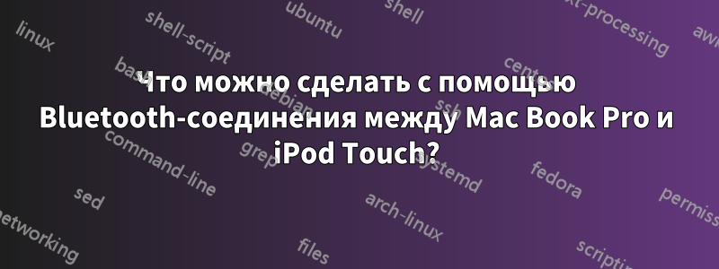 Что можно сделать с помощью Bluetooth-соединения между Mac Book Pro и iPod Touch?