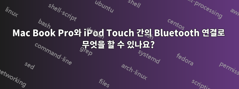 Mac Book Pro와 iPod Touch 간의 Bluetooth 연결로 무엇을 할 수 있나요?