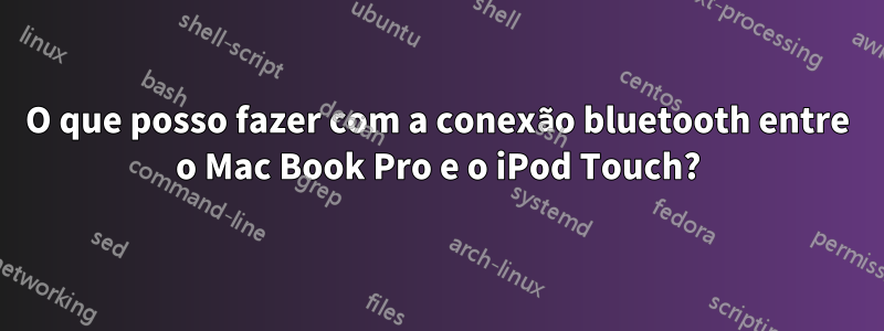 O que posso fazer com a conexão bluetooth entre o Mac Book Pro e o iPod Touch?