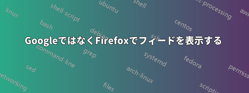 GoogleではなくFirefoxでフィードを表示する
