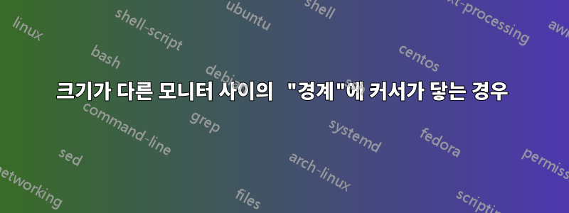 크기가 다른 모니터 사이의 "경계"에 커서가 닿는 경우