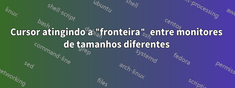 Cursor atingindo a "fronteira" entre monitores de tamanhos diferentes