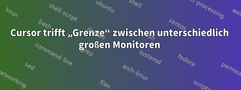 Cursor trifft „Grenze“ zwischen unterschiedlich großen Monitoren