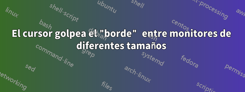 El cursor golpea el "borde" entre monitores de diferentes tamaños