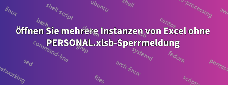 Öffnen Sie mehrere Instanzen von Excel ohne PERSONAL.xlsb-Sperrmeldung