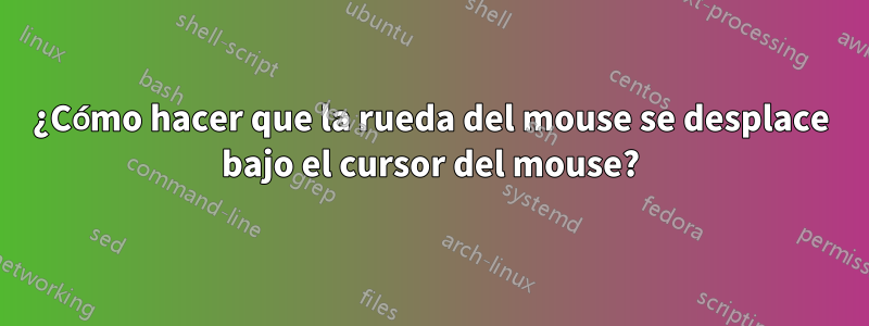 ¿Cómo hacer que la rueda del mouse se desplace bajo el cursor del mouse?