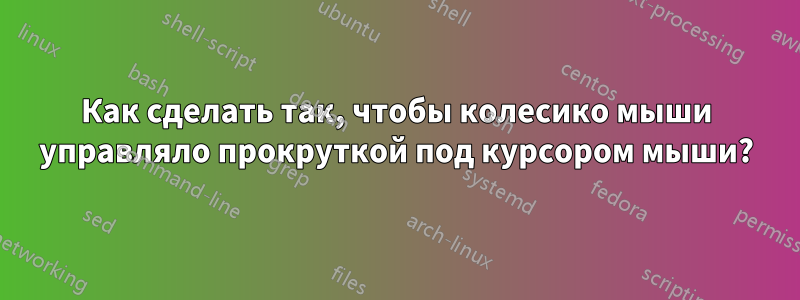 Как сделать так, чтобы колесико мыши управляло прокруткой под курсором мыши?